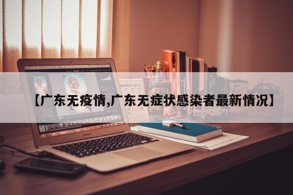 【广东无疫情,广东无症状感染者最新情况】