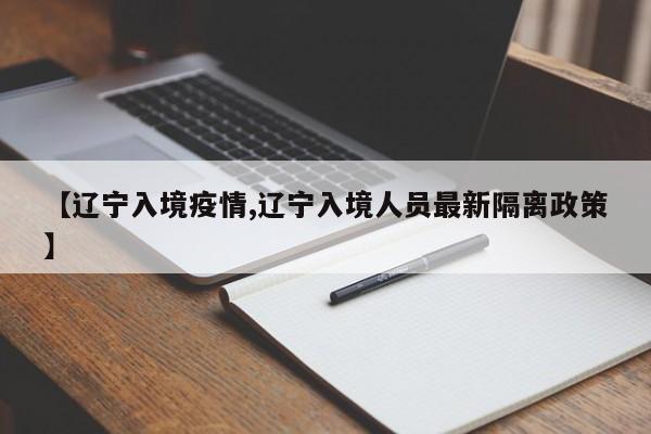 【辽宁入境疫情,辽宁入境人员最新隔离政策】