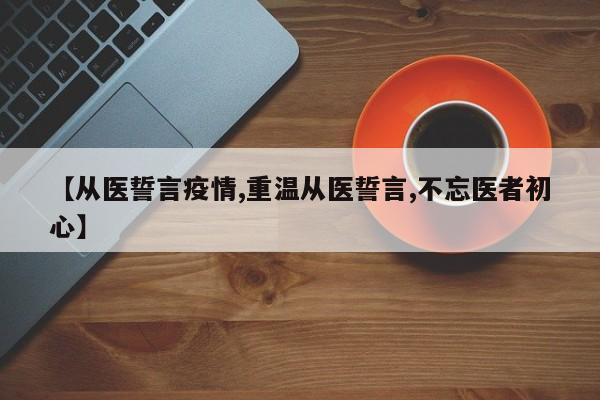 【从医誓言疫情,重温从医誓言,不忘医者初心】