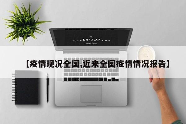 【疫情现况全国,近来全国疫情情况报告】