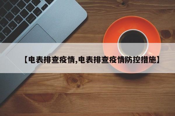 【电表排查疫情,电表排查疫情防控措施】