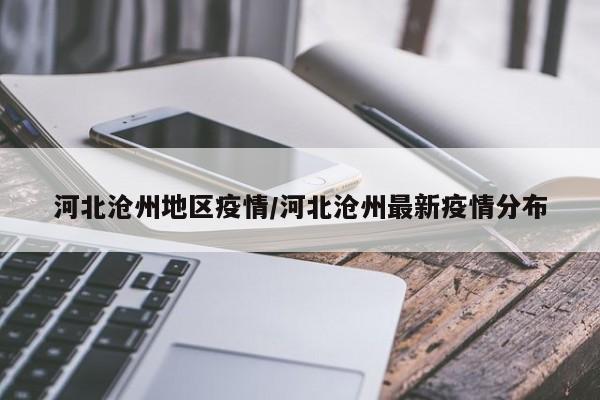 河北沧州地区疫情/河北沧州最新疫情分布
