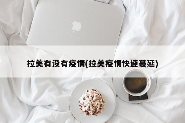 拉美有没有疫情(拉美疫情快速蔓延)