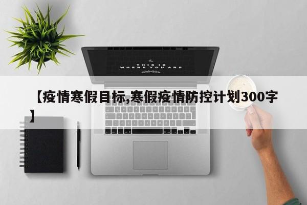 【疫情寒假目标,寒假疫情防控计划300字】