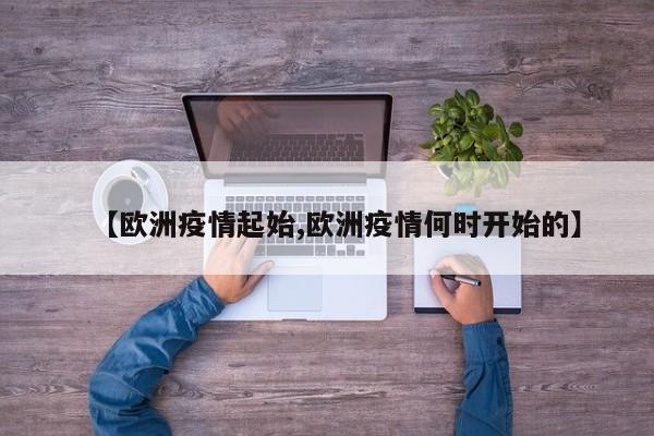 【欧洲疫情起始,欧洲疫情何时开始的】