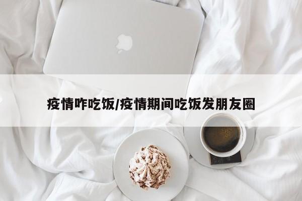 疫情咋吃饭/疫情期间吃饭发朋友圈