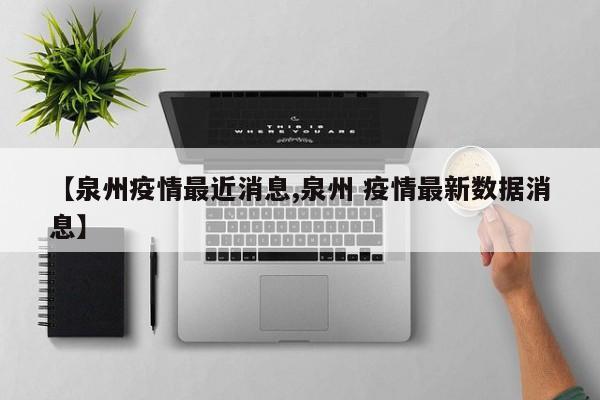 【泉州疫情最近消息,泉州 疫情最新数据消息】