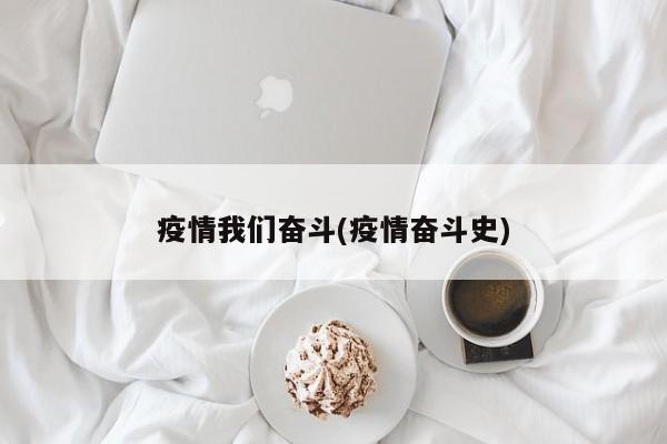疫情我们奋斗(疫情奋斗史)
