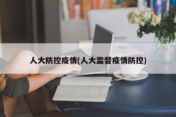 人大防控疫情(人大监督疫情防控)