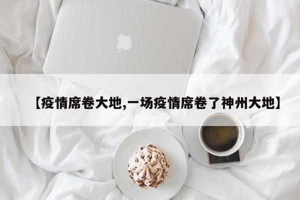 【疫情席卷大地,一场疫情席卷了神州大地】