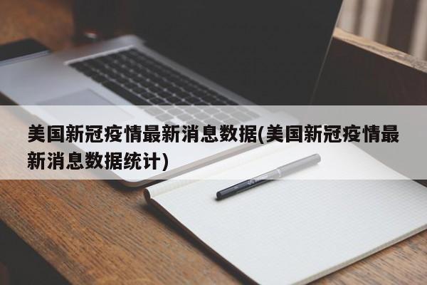 美国新冠疫情最新消息数据(美国新冠疫情最新消息数据统计)
