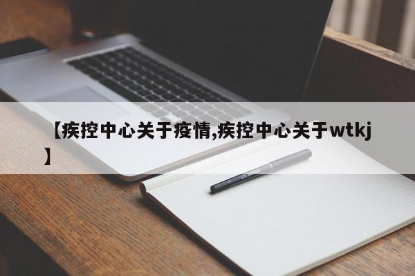 【疾控中心关于疫情,疾控中心关于wtkj】