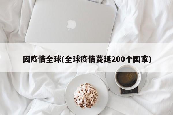 因疫情全球(全球疫情蔓延200个国家)