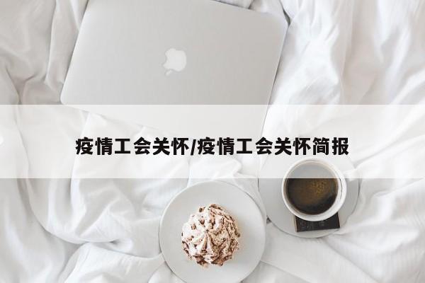疫情工会关怀/疫情工会关怀简报