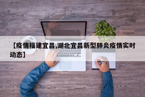 【疫情福建宜昌,湖北宜昌新型肺炎疫情实时动态】
