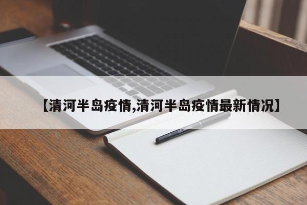 【清河半岛疫情,清河半岛疫情最新情况】