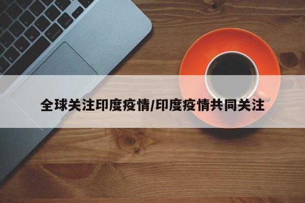 全球关注印度疫情/印度疫情共同关注