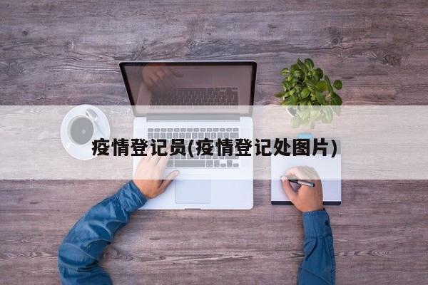 疫情登记员(疫情登记处图片)