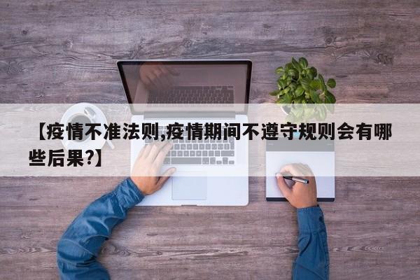 【疫情不准法则,疫情期间不遵守规则会有哪些后果?】