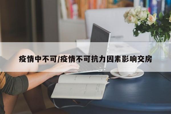 疫情中不可/疫情不可抗力因素影响交房