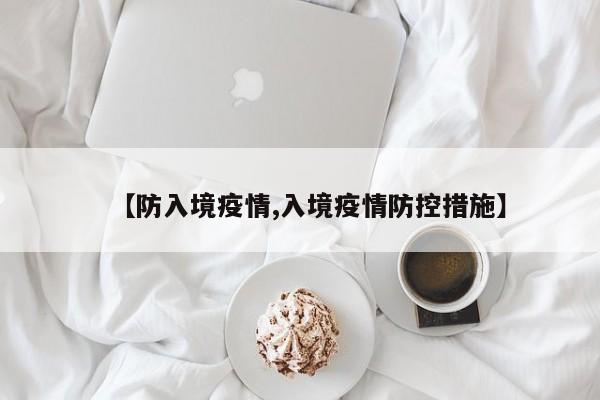 【防入境疫情,入境疫情防控措施】