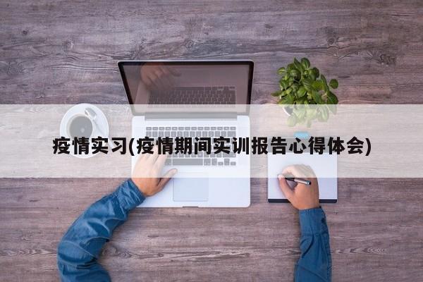 疫情实习(疫情期间实训报告心得体会)