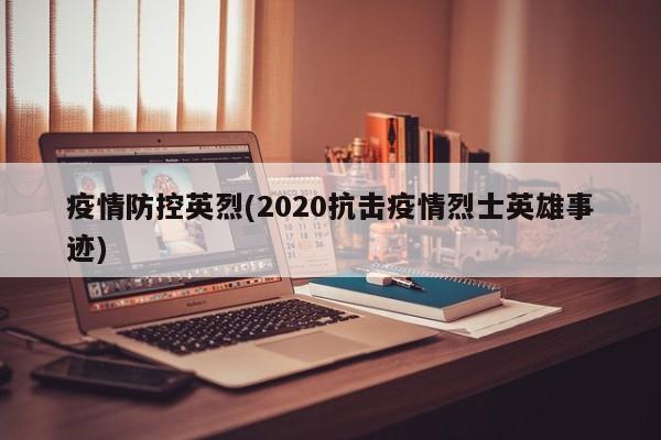 疫情防控英烈(2020抗击疫情烈士英雄事迹)
