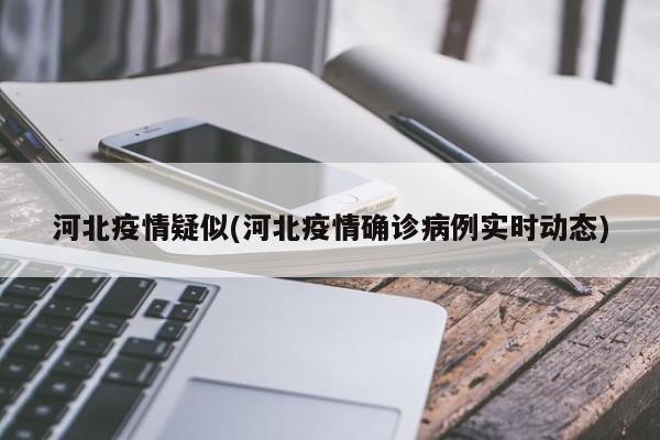 河北疫情疑似(河北疫情确诊病例实时动态)