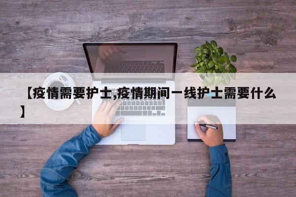 【疫情需要护士,疫情期间一线护士需要什么】