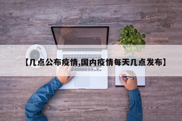 【几点公布疫情,国内疫情每天几点发布】