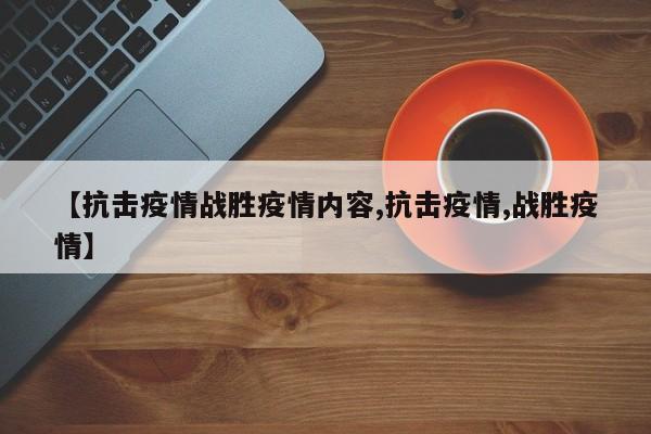 【抗击疫情战胜疫情内容,抗击疫情,战胜疫情】