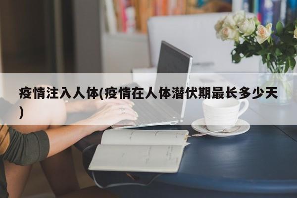 疫情注入人体(疫情在人体潜伏期最长多少天)