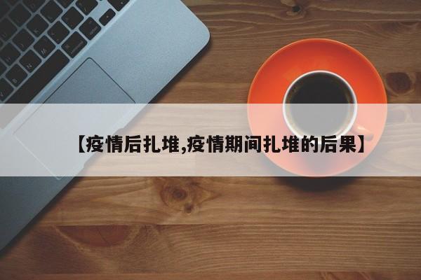 【疫情后扎堆,疫情期间扎堆的后果】