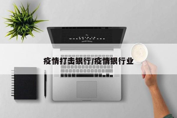 疫情打击银行/疫情银行业