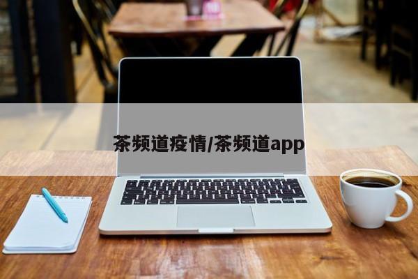 茶频道疫情/茶频道app