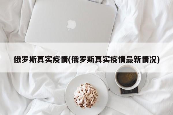 俄罗斯真实疫情(俄罗斯真实疫情最新情况)