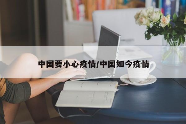 中国要小心疫情/中国如今疫情