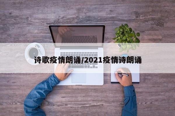 诗歌疫情朗诵/2021疫情诗朗诵