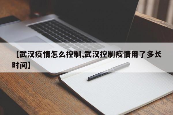 【武汉疫情怎么控制,武汉控制疫情用了多长时间】