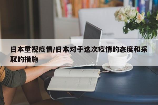 日本重视疫情/日本对于这次疫情的态度和采取的措施