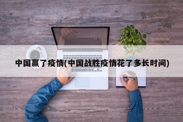 中国赢了疫情(中国战胜疫情花了多长时间)