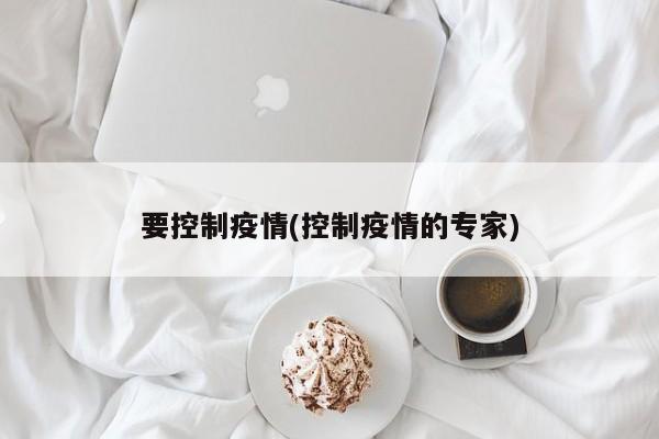 要控制疫情(控制疫情的专家)