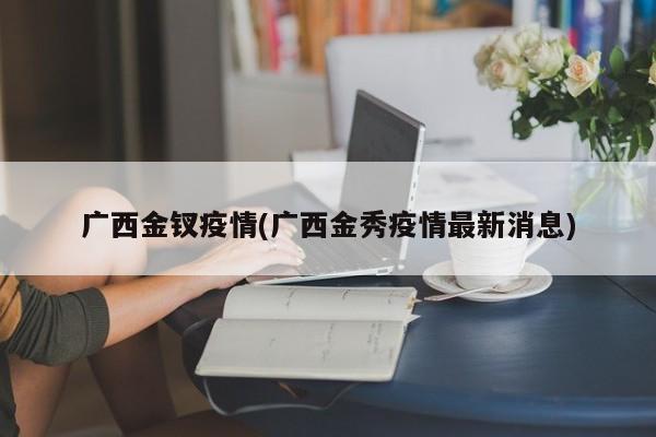 广西金钗疫情(广西金秀疫情最新消息)
