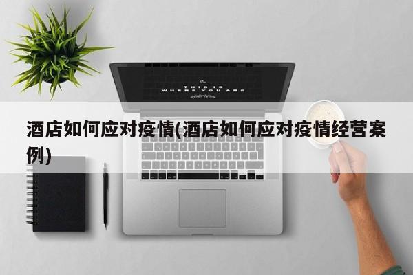 酒店如何应对疫情(酒店如何应对疫情经营案例)