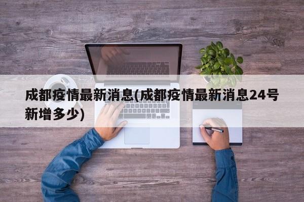 成都疫情最新消息(成都疫情最新消息24号新增多少)