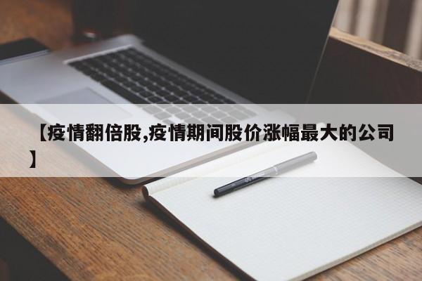 【疫情翻倍股,疫情期间股价涨幅最大的公司】