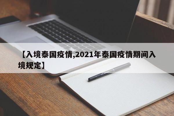 【入境泰国疫情,2021年泰国疫情期间入境规定】