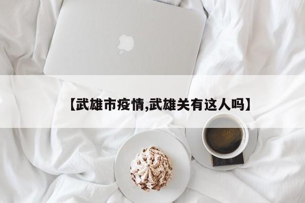 【武雄市疫情,武雄关有这人吗】
