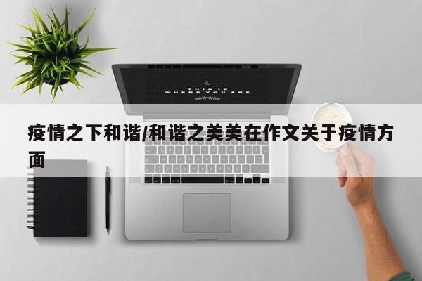 疫情之下和谐/和谐之美美在作文关于疫情方面