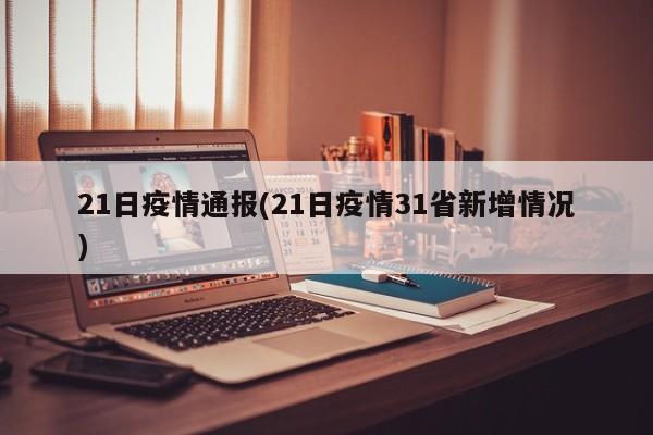 21日疫情通报(21日疫情31省新增情况)